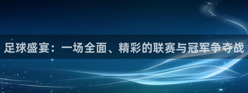  足球盛宴：一场全面、精彩的联赛与冠军争夺战