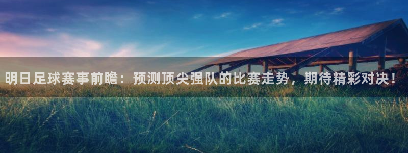 明日足球赛事前瞻：预测顶尖强队的比赛走势，期待精彩对决！