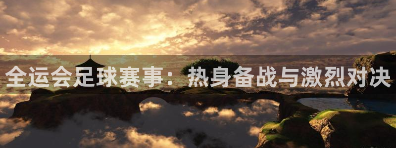 全运会足球赛事：热身备战与激烈对决