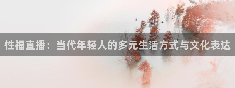 雨燕360体育直播nba免费入口：性福直播：当代年轻人的多元生活方式与文化表达