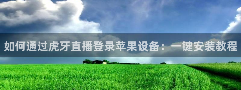 cba雨燕直播：如何通过虎牙直播登录苹果设备：一键安装教程