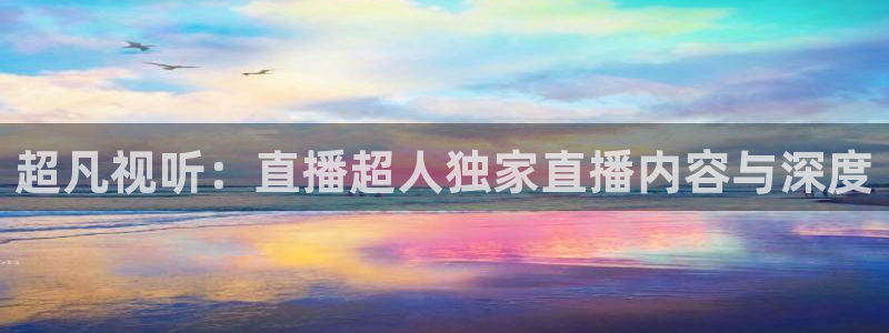 雨燕直播免费体育直播：超凡视听：直播超人独家直播内容与深度