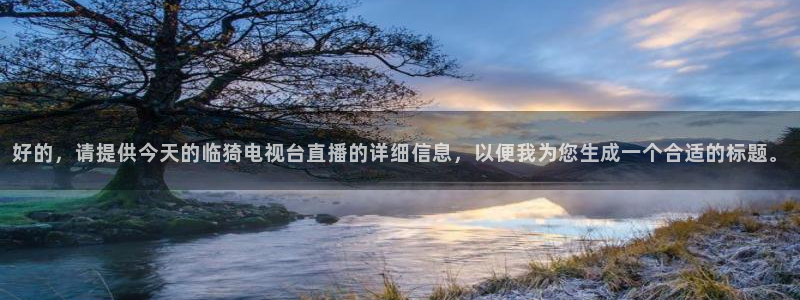 足球直播雨燕：好的，请提供今天的临猗电视台直播的详细信息，以便我为您生成一个合适的标题。